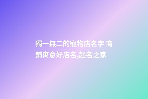 獨一無二的寵物店名字 商鋪寓意好店名,起名之家-第1張-店鋪起名-玄機派